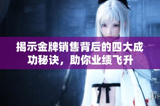 揭示金牌销售背后的四大成功秘诀，助你业绩飞升