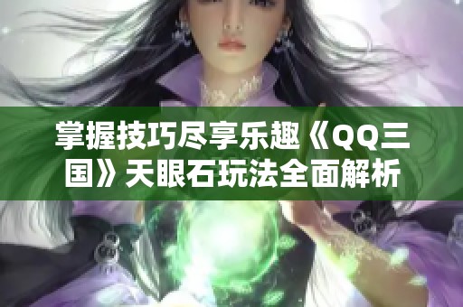 掌握技巧尽享乐趣《QQ三国》天眼石玩法全面解析