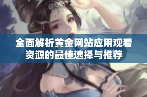 全面解析黄金网站应用观看资源的最佳选择与推荐