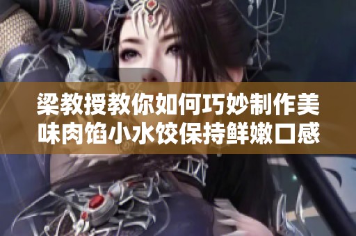 梁教授教你如何巧妙制作美味肉馅小水饺保持鲜嫩口感