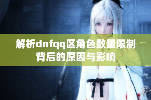 解析dnfqq区角色数量限制背后的原因与影响