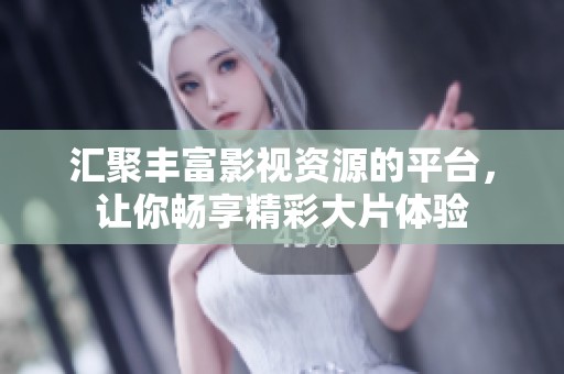 汇聚丰富影视资源的平台，让你畅享精彩大片体验