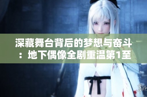 深藏舞台背后的梦想与奋斗：地下偶像全剧重温第1至第13集