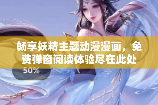 畅享妖精主题动漫漫画，免费弹窗阅读体验尽在此处