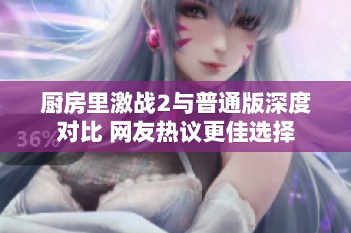 厨房里激战2与普通版深度对比 网友热议更佳选择