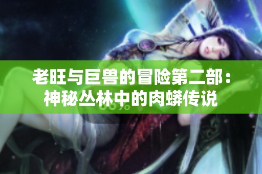老旺与巨兽的冒险第二部：神秘丛林中的肉蟒传说