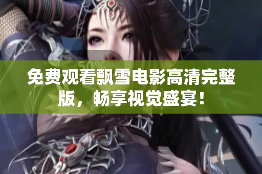 免费观看飘雪电影高清完整版，畅享视觉盛宴！