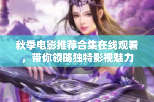 秋季电影推荐合集在线观看，带你领略独特影视魅力