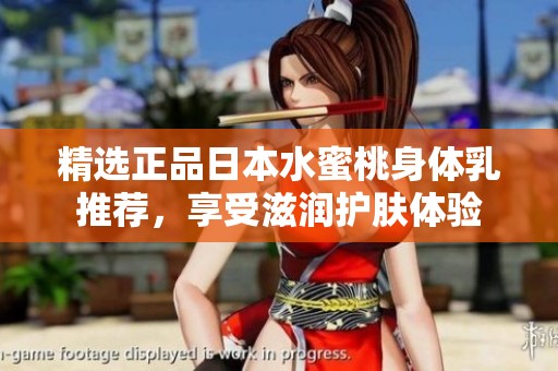 精选正品日本水蜜桃身体乳推荐，享受滋润护肤体验