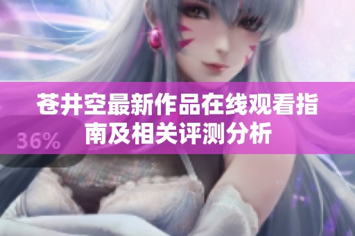 苍井空最新作品在线观看指南及相关评测分析