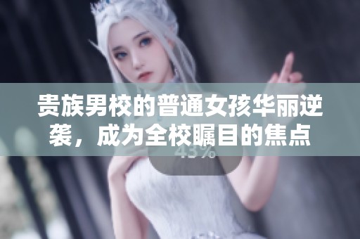 贵族男校的普通女孩华丽逆袭，成为全校瞩目的焦点