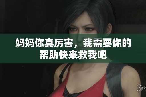 妈妈你真厉害，我需要你的帮助快来救我吧