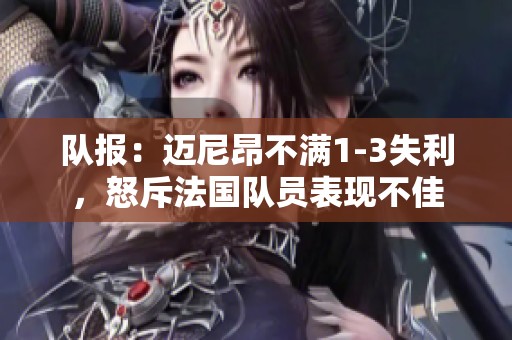 队报：迈尼昂不满1-3失利，怒斥法国队员表现不佳