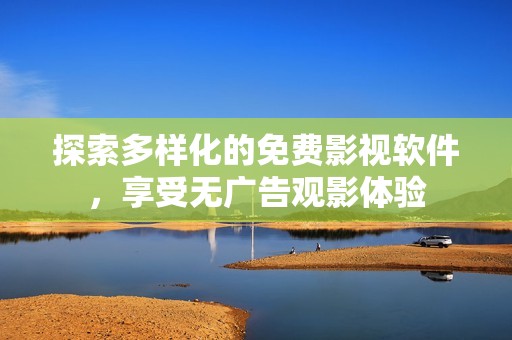探索多样化的免费影视软件，享受无广告观影体验