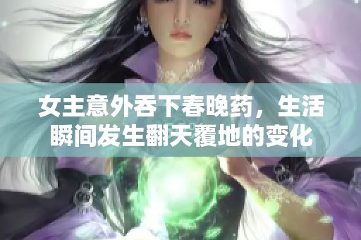 女主意外吞下春晚药，生活瞬间发生翻天覆地的变化
