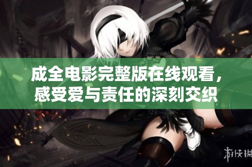 成全电影完整版在线观看，感受爱与责任的深刻交织