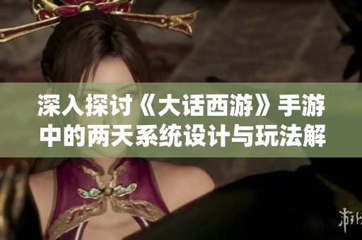 深入探讨《大话西游》手游中的两天系统设计与玩法解析
