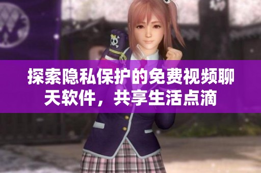 探索隐私保护的免费视频聊天软件，共享生活点滴