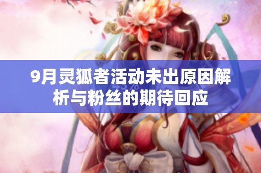 9月灵狐者活动未出原因解析与粉丝的期待回应