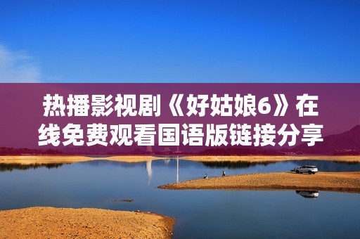 热播影视剧《好姑娘6》在线免费观看国语版链接分享