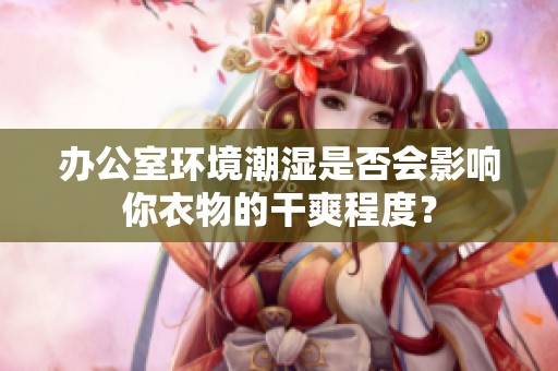 办公室环境潮湿是否会影响你衣物的干爽程度？