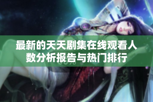 最新的天天剧集在线观看人数分析报告与热门排行