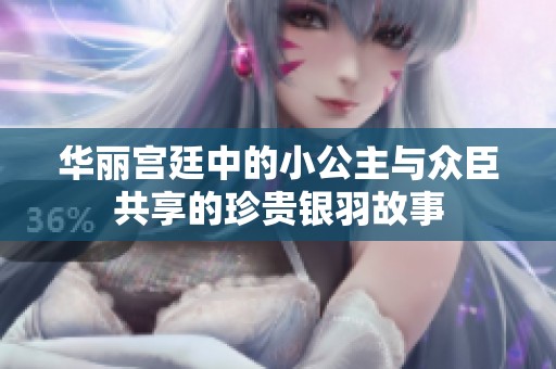 华丽宫廷中的小公主与众臣共享的珍贵银羽故事