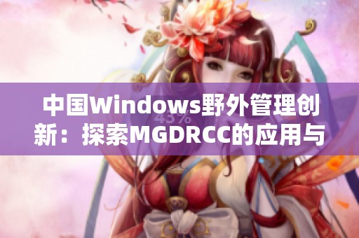 中国Windows野外管理创新：探索MGDRCC的应用与发展