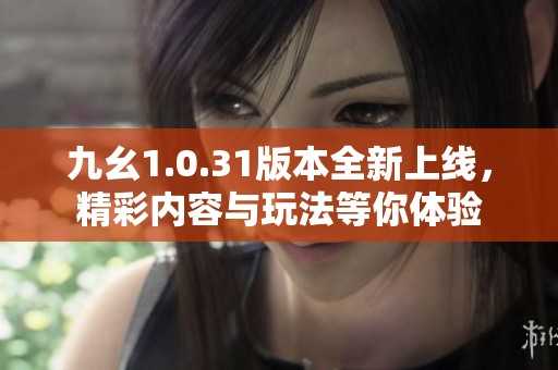 九幺1.0.31版本全新上线，精彩内容与玩法等你体验