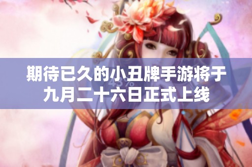 期待已久的小丑牌手游将于九月二十六日正式上线