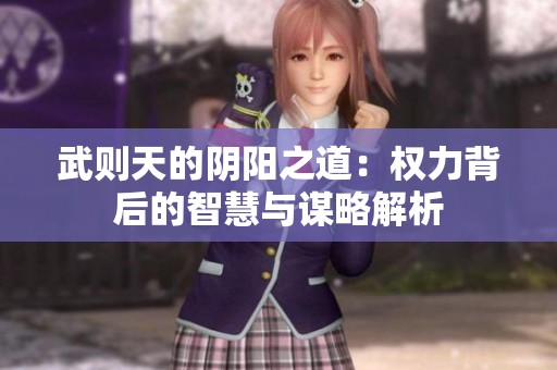 武则天的阴阳之道：权力背后的智慧与谋略解析