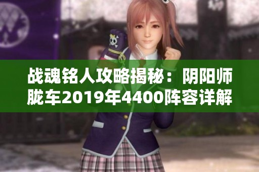战魂铭人攻略揭秘：阴阳师胧车2019年4400阵容详解与通关技巧
