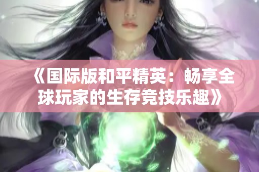 《国际版和平精英：畅享全球玩家的生存竞技乐趣》