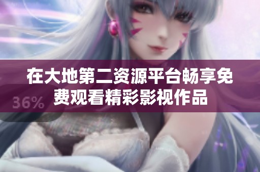 在大地第二资源平台畅享免费观看精彩影视作品