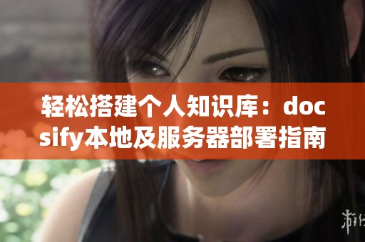 轻松搭建个人知识库：docsify本地及服务器部署指南