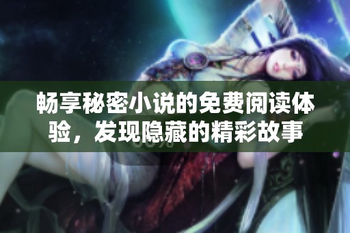 畅享秘密小说的免费阅读体验，发现隐藏的精彩故事