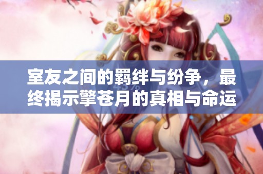 室友之间的羁绊与纷争，最终揭示擎苍月的真相与命运