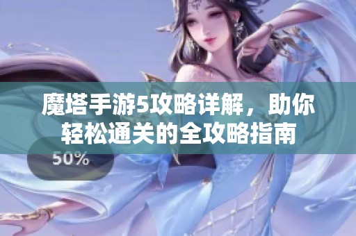 魔塔手游5攻略详解，助你轻松通关的全攻略指南