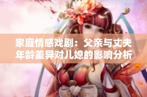 家庭情感戏剧：父亲与丈夫年龄差异对儿媳的影响分析
