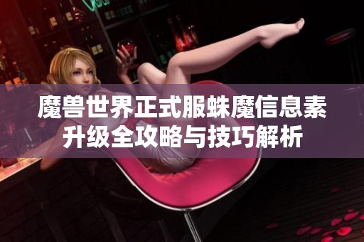 魔兽世界正式服蛛魔信息素升级全攻略与技巧解析