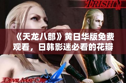 《天龙八部》黄日华版免费观看，日韩影迷必看的花瓣电影网网址推荐