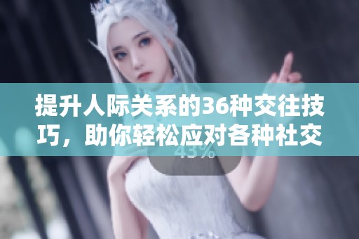 提升人际关系的36种交往技巧，助你轻松应对各种社交场合