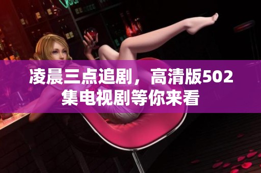 凌晨三点追剧，高清版502集电视剧等你来看