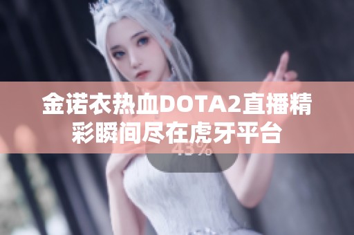 金诺衣热血DOTA2直播精彩瞬间尽在虎牙平台