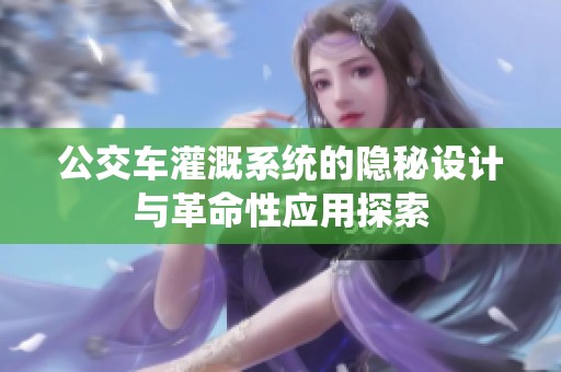 公交车灌溉系统的隐秘设计与革命性应用探索