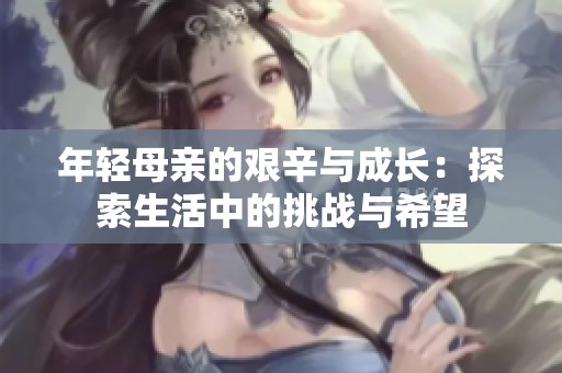 年轻母亲的艰辛与成长：探索生活中的挑战与希望