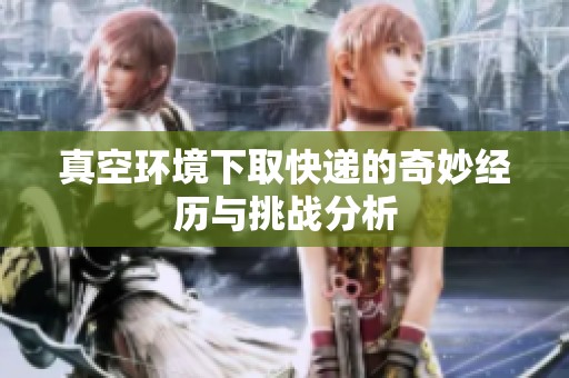 真空环境下取快递的奇妙经历与挑战分析