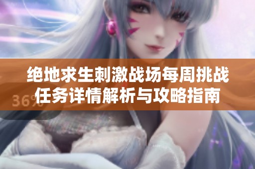 绝地求生刺激战场每周挑战任务详情解析与攻略指南