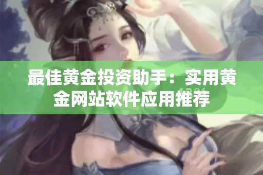 最佳黄金投资助手：实用黄金网站软件应用推荐