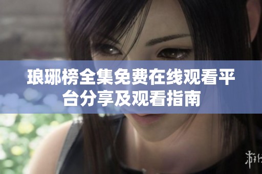 琅琊榜全集免费在线观看平台分享及观看指南